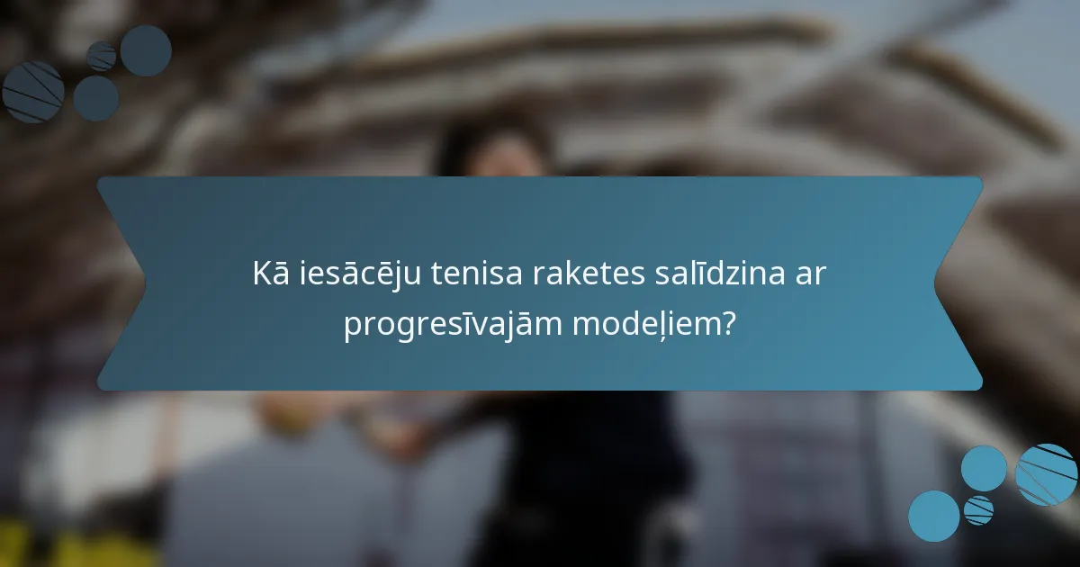 Kā iesācēju tenisa raketes salīdzina ar progresīvajām modeļiem?