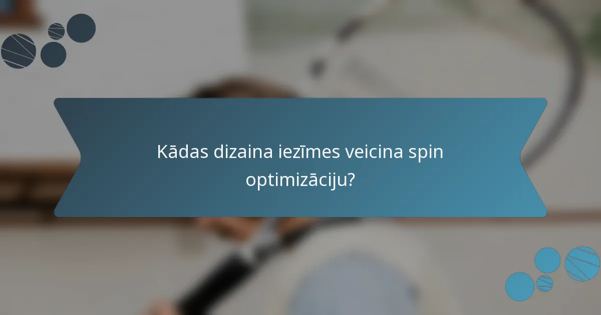 Kādas dizaina iezīmes veicina spin optimizāciju?