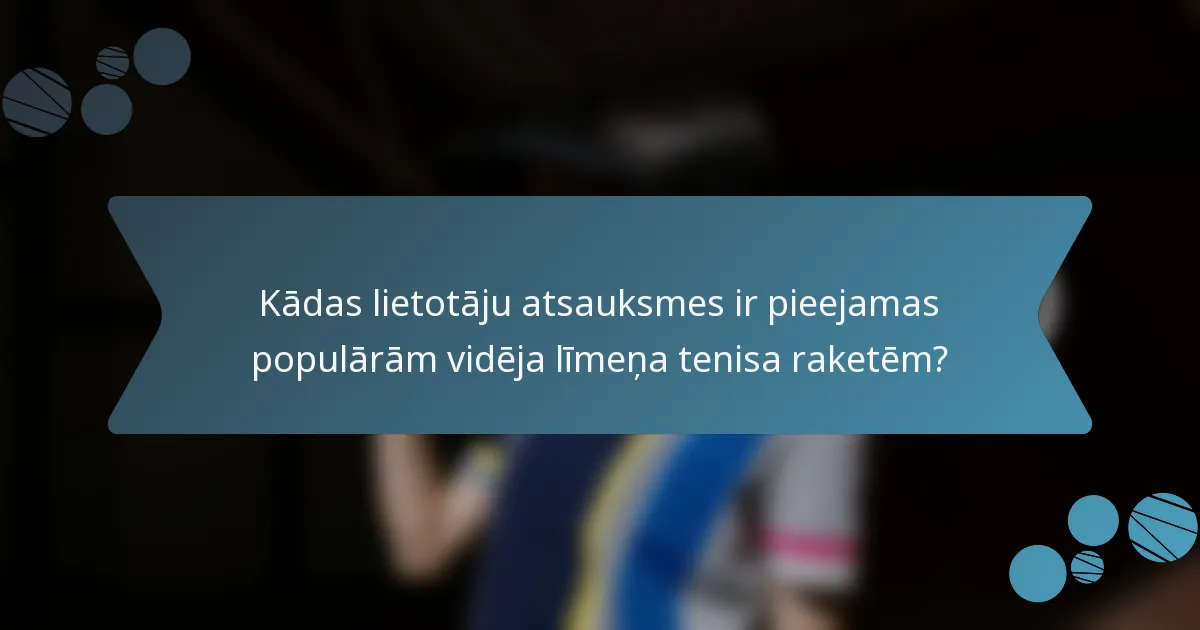 Kādas lietotāju atsauksmes ir pieejamas populārām vidēja līmeņa tenisa raketēm?