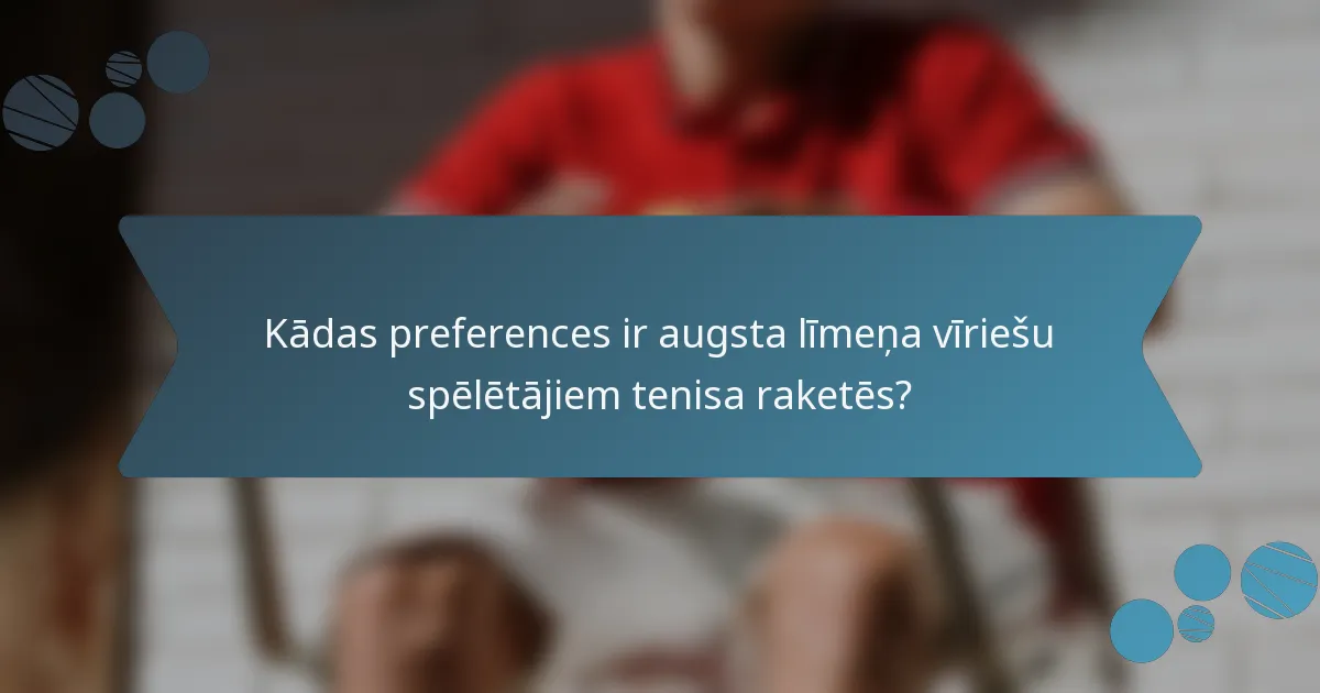 Kādas preferences ir augsta līmeņa vīriešu spēlētājiem tenisa raketēs?
