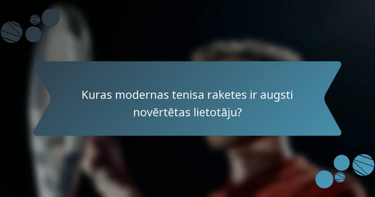 Kuras modernas tenisa raketes ir augsti novērtētas lietotāju?