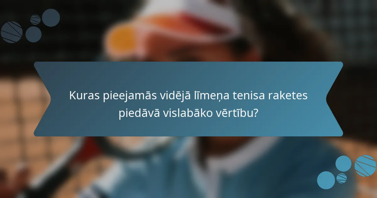 Kuras pieejamās vidējā līmeņa tenisa raketes piedāvā vislabāko vērtību?