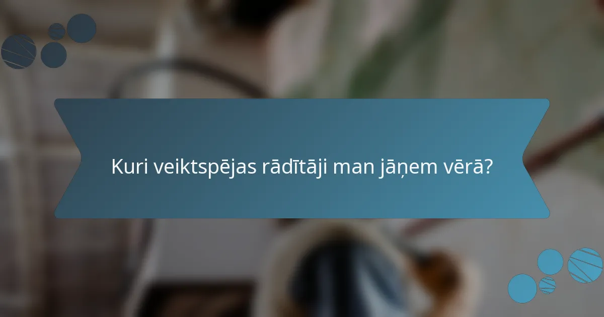Kuri veiktspējas rādītāji man jāņem vērā?