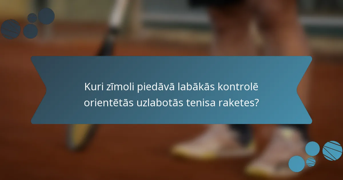 Kuri zīmoli piedāvā labākās kontrolē orientētās uzlabotās tenisa raketes?